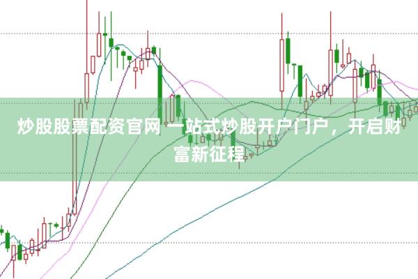 炒股股票配资官网 一站式炒股开户门户，开启财富新征程