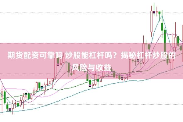 期货配资可靠吗 炒股能杠杆吗？揭秘杠杆炒股的风险与收益