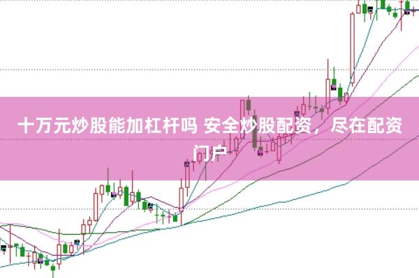 十万元炒股能加杠杆吗 安全炒股配资，尽在配资门户