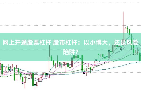 网上开通股票杠杆 股市杠杆：以小博大，还是风险陷阱？