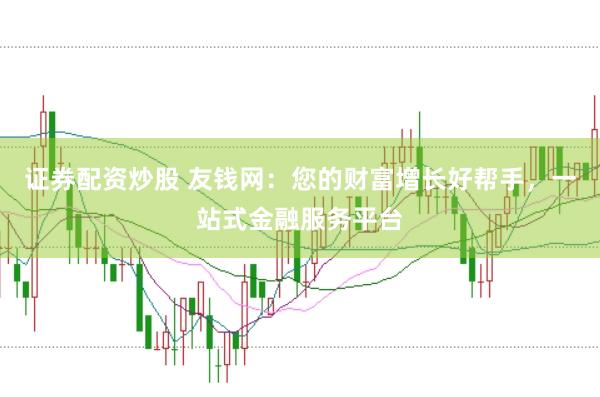 证券配资炒股 友钱网：您的财富增长好帮手，一站式金融服务平台