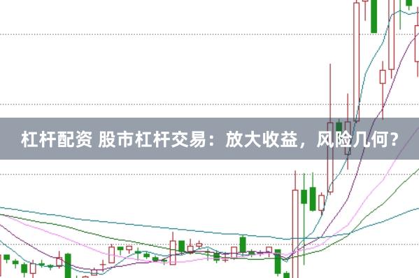 杠杆配资 股市杠杆交易：放大收益，风险几何？
