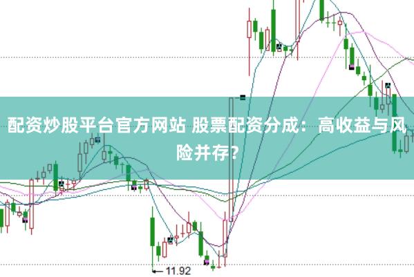 配资炒股平台官方网站 股票配资分成：高收益与风险并存？
