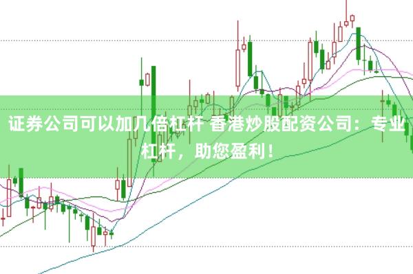 证券公司可以加几倍杠杆 香港炒股配资公司：专业杠杆，助您盈利！