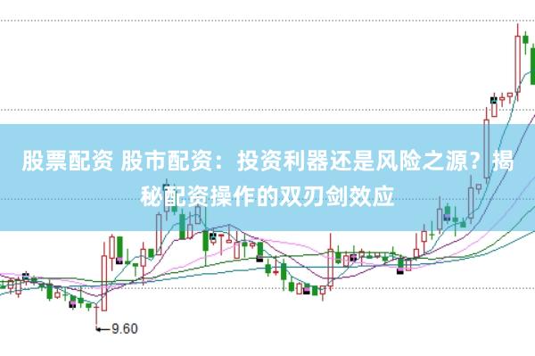 股票配资 股市配资：投资利器还是风险之源？揭秘配资操作的双刃剑效应