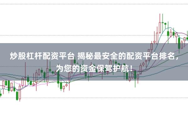 炒股杠杆配资平台 揭秘最安全的配资平台排名，为您的资金保驾护航！