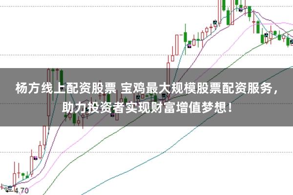 杨方线上配资股票 宝鸡最大规模股票配资服务，助力投资者实现财富增值梦想！