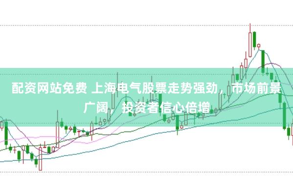 配资网站免费 上海电气股票走势强劲，市场前景广阔，投资者信心倍增