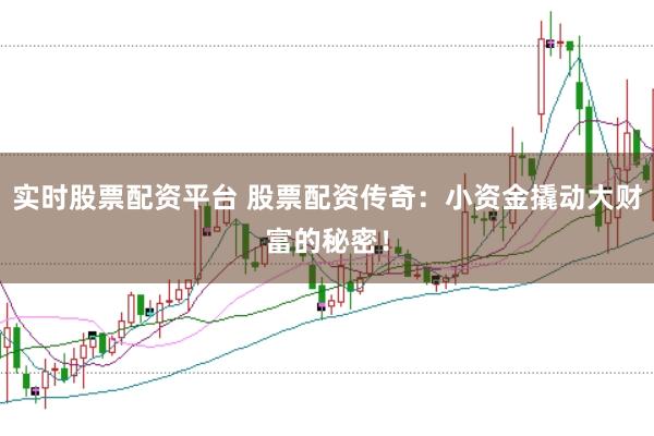实时股票配资平台 股票配资传奇：小资金撬动大财富的秘密！