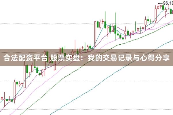 合法配资平台 股票实盘：我的交易记录与心得分享