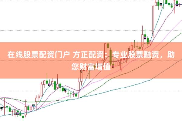 在线股票配资门户 方正配资：专业股票融资，助您财富增值