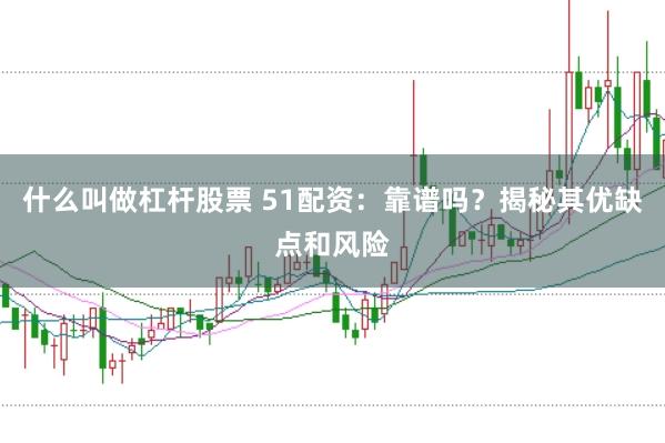 什么叫做杠杆股票 51配资：靠谱吗？揭秘其优缺点和风险