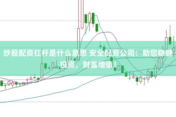 炒股配资杠杆是什么意思 安全配资公司：助您稳健投资，财富增值！