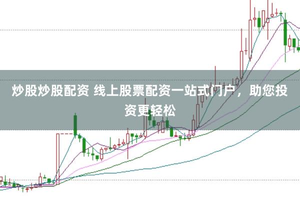 炒股炒股配资 线上股票配资一站式门户，助您投资更轻松
