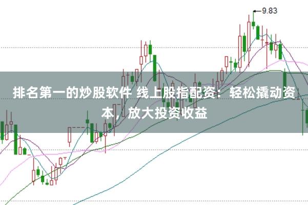 排名第一的炒股软件 线上股指配资：轻松撬动资本，放大投资收益