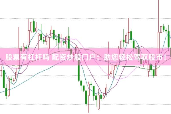 股票有杠杆吗 配资炒股门户：助您轻松驾驭股市！
