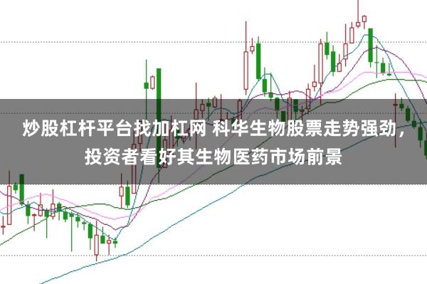 炒股杠杆平台找加杠网 科华生物股票走势强劲，投资者看好其生物医药市场前景