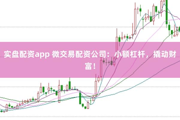 实盘配资app 微交易配资公司：小额杠杆，撬动财富！