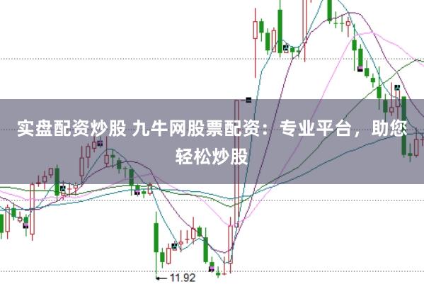 实盘配资炒股 九牛网股票配资：专业平台，助您轻松炒股