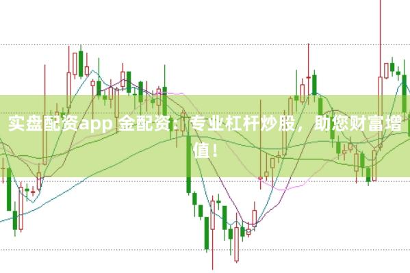 实盘配资app 金配资：专业杠杆炒股，助您财富增值！