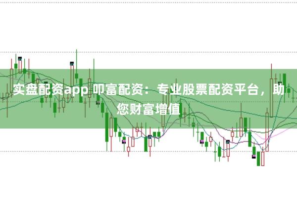 实盘配资app 叩富配资：专业股票配资平台，助您财富增值
