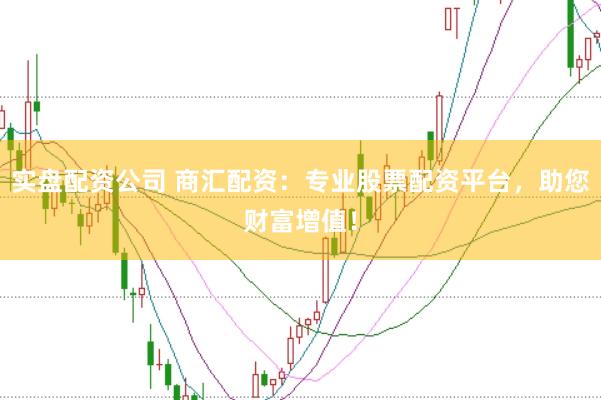 实盘配资公司 商汇配资：专业股票配资平台，助您财富增值！