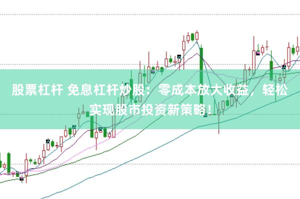 股票杠杆 免息杠杆炒股：零成本放大收益，轻松实现股市投资新策略！
