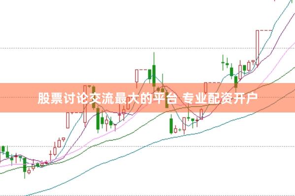 股票讨论交流最大的平台 专业配资开户
