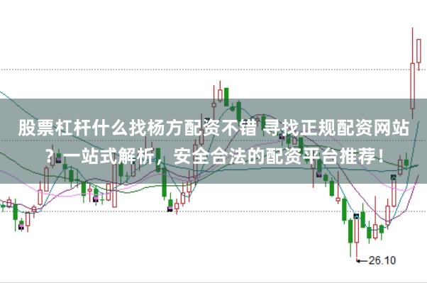 股票杠杆什么找杨方配资不错 寻找正规配资网站？一站式解析，安全合法的配资平台推荐！