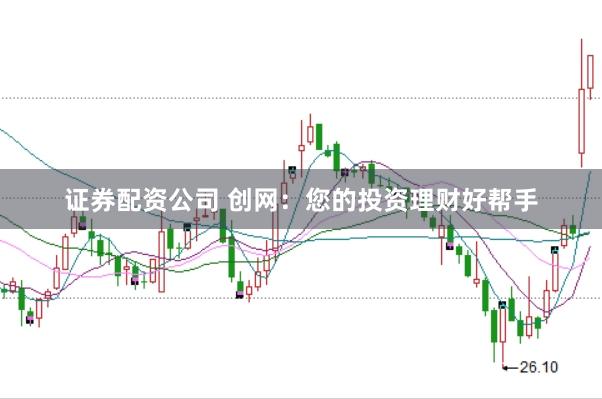 证券配资公司 创网：您的投资理财好帮手