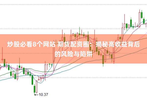 炒股必看8个网站 期货配资圈：揭秘高收益背后的风险与陷阱