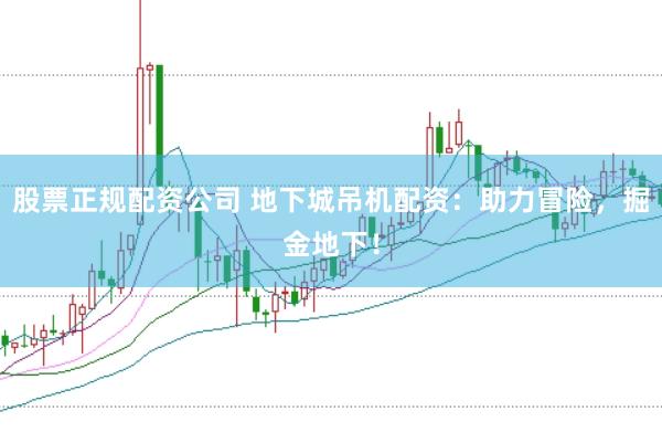 股票正规配资公司 地下城吊机配资：助力冒险，掘金地下！