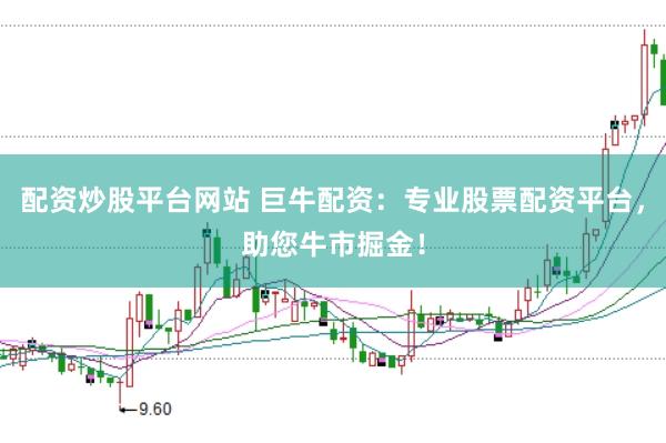 配资炒股平台网站 巨牛配资：专业股票配资平台，助您牛市掘金！