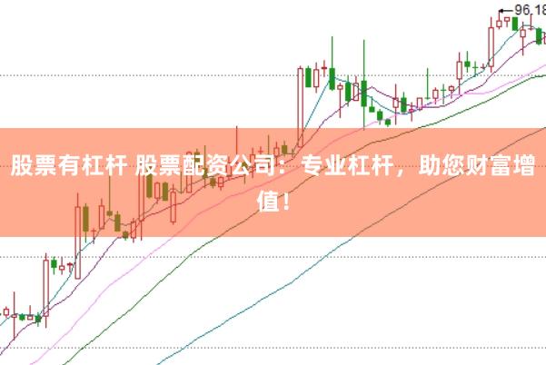 股票有杠杆 股票配资公司：专业杠杆，助您财富增值！