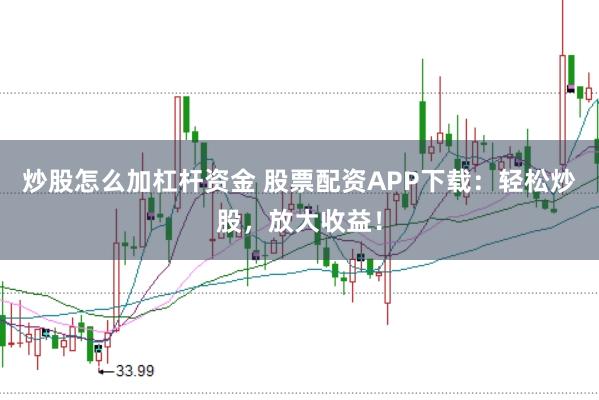 炒股怎么加杠杆资金 股票配资APP下载：轻松炒股，放大收益！