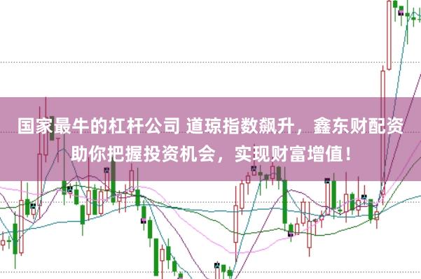 国家最牛的杠杆公司 道琼指数飙升，鑫东财配资助你把握投资机会，实现财富增值！