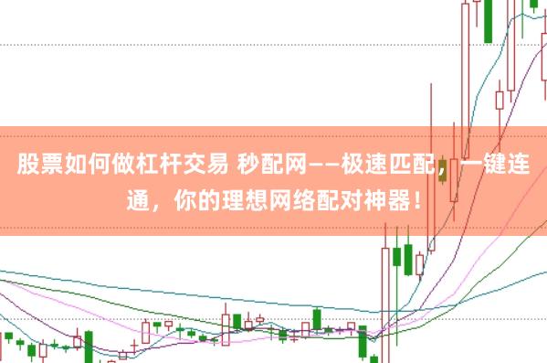 股票如何做杠杆交易 秒配网——极速匹配，一键连通，你的理想网络配对神器！