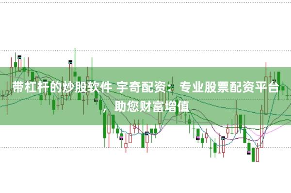 带杠杆的炒股软件 宇奇配资：专业股票配资平台，助您财富增值