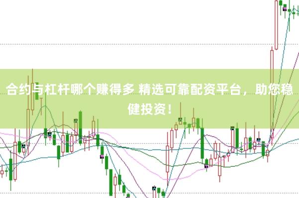 合约与杠杆哪个赚得多 精选可靠配资平台，助您稳健投资！