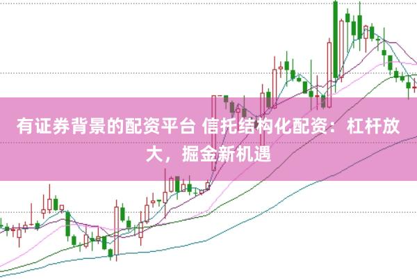 有证券背景的配资平台 信托结构化配资：杠杆放大，掘金新机遇