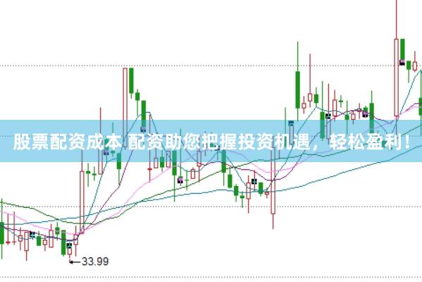 股票配资成本 配资助您把握投资机遇，轻松盈利！