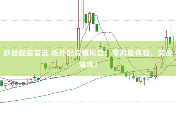 炒股配资首选 场外配资模拟盘：零风险体验，实战演练！