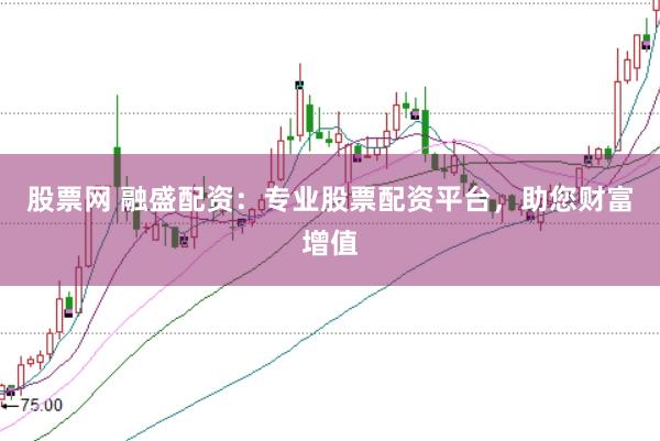 股票网 融盛配资：专业股票配资平台，助您财富增值