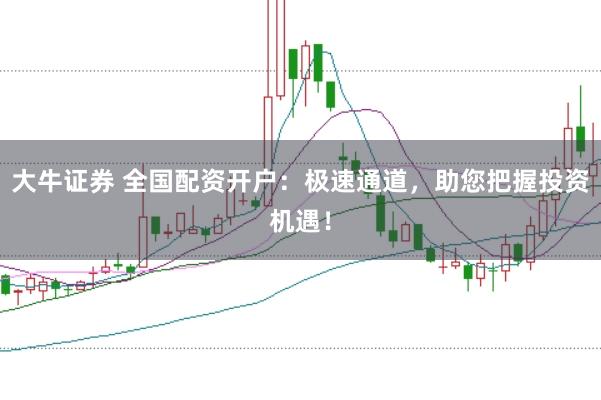 大牛证券 全国配资开户：极速通道，助您把握投资机遇！