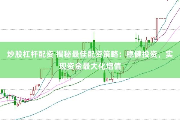 炒股杠杆配资 揭秘最佳配资策略：稳健投资，实现资金最大化增值