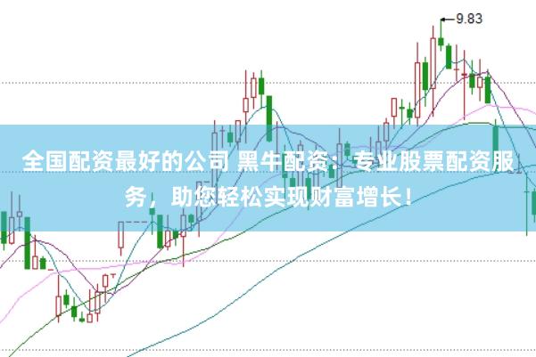 全国配资最好的公司 黑牛配资：专业股票配资服务，助您轻松实现财富增长！