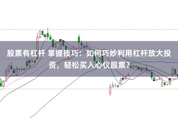 股票有杠杆 掌握技巧：如何巧妙利用杠杆放大投资，轻松买入心仪股票？