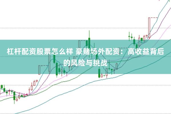 杠杆配资股票怎么样 豪赌场外配资：高收益背后的风险与挑战