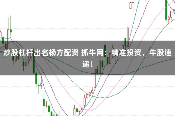 炒股杠杆出名杨方配资 抓牛网：精准投资，牛股速递！