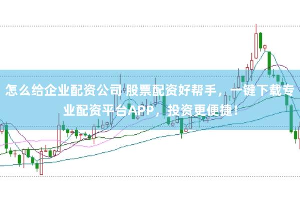怎么给企业配资公司 股票配资好帮手，一键下载专业配资平台APP，投资更便捷！